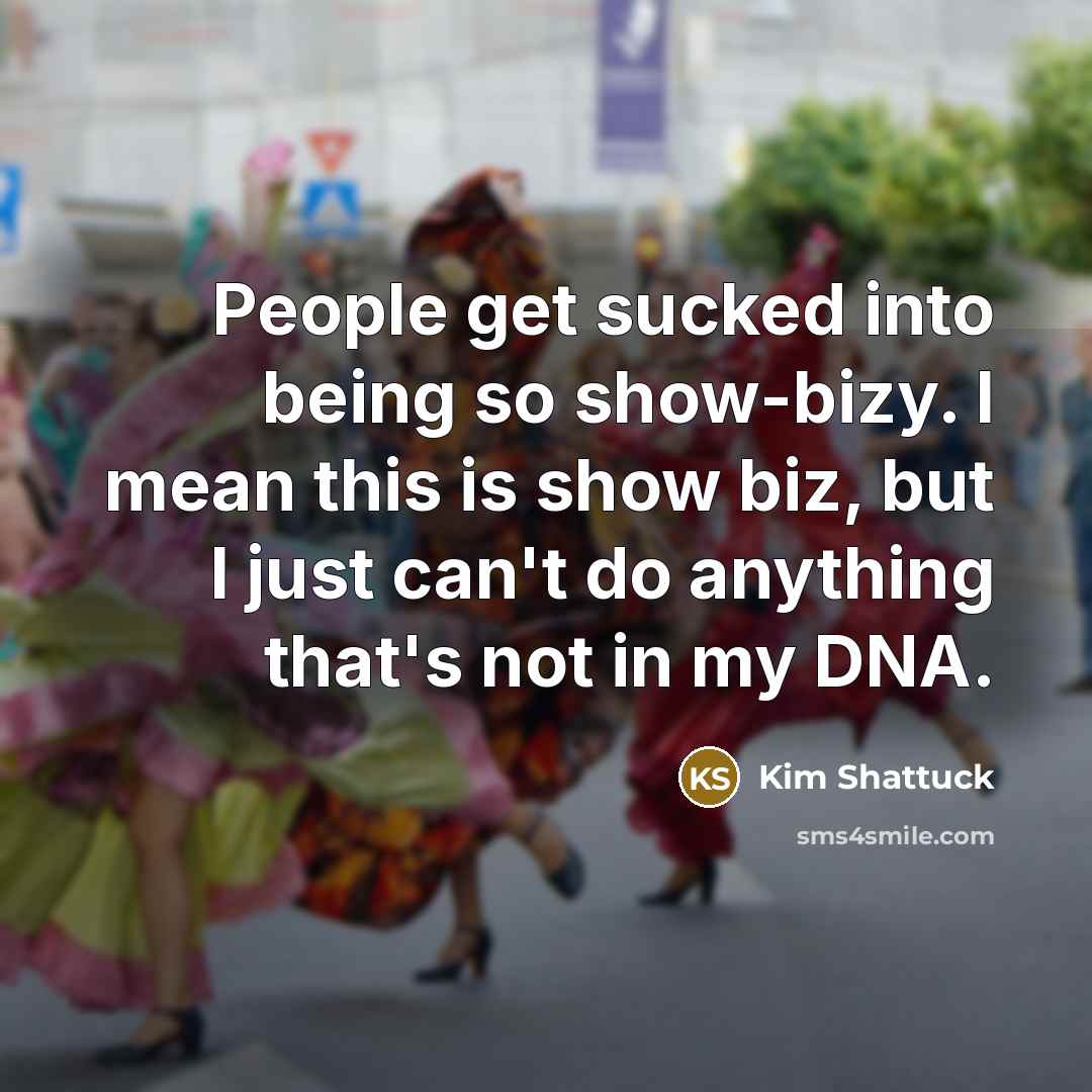 “People get sucked into being so show-bizy. I mean this…” quote by Kim Shattuck