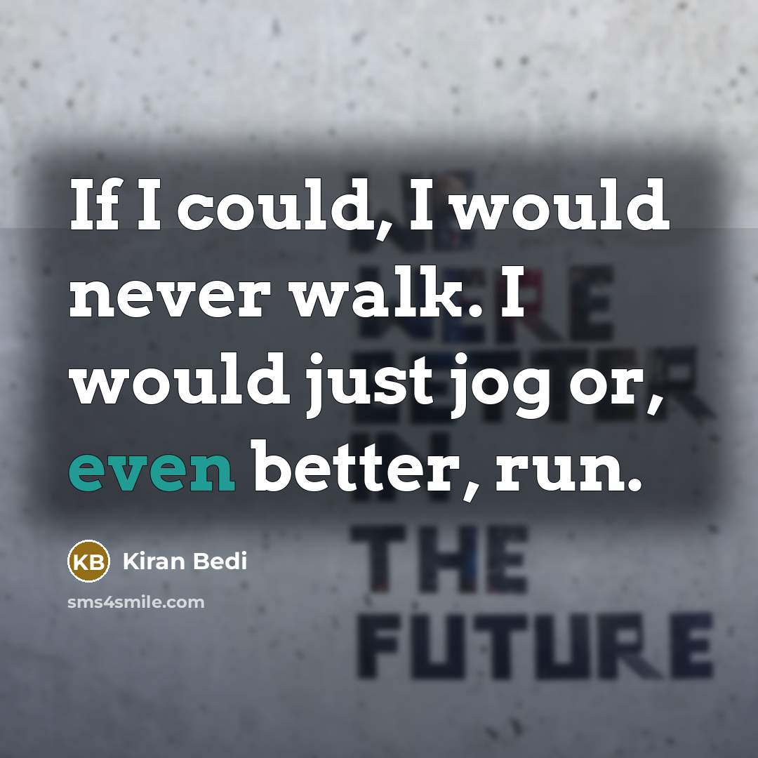 “If I could, I would never walk. I would just…” quote by Kiran Bedi