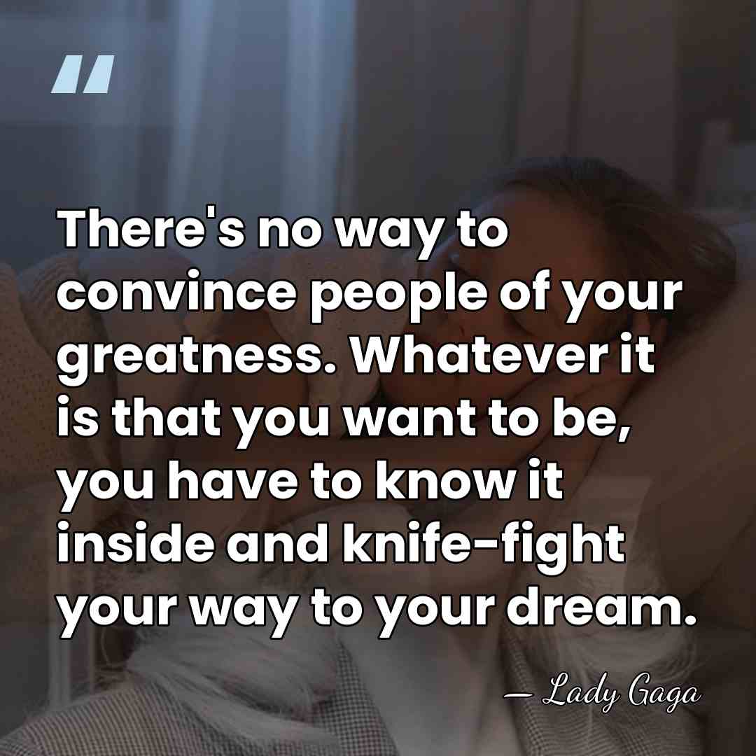 There's no way to convince people of your greatness. Whatever it is&hellip; - Lady Gaga