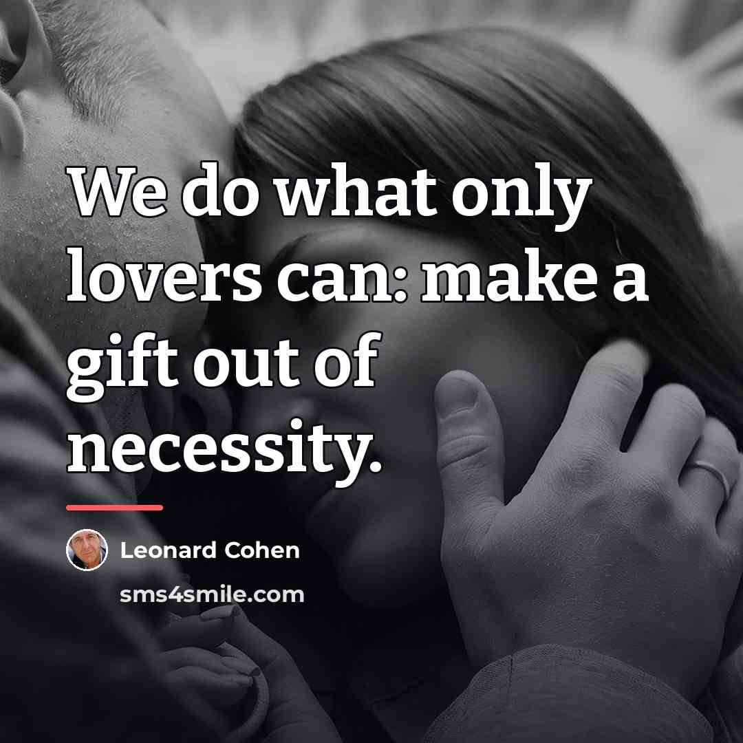 “We do what only lovers can: make a gift out…” quote by Leonard Cohen