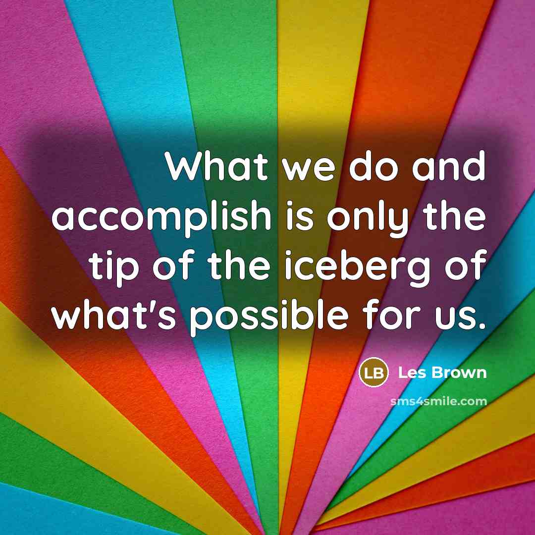 “What we do and accomplish is only the tip of…” quote by Les Brown