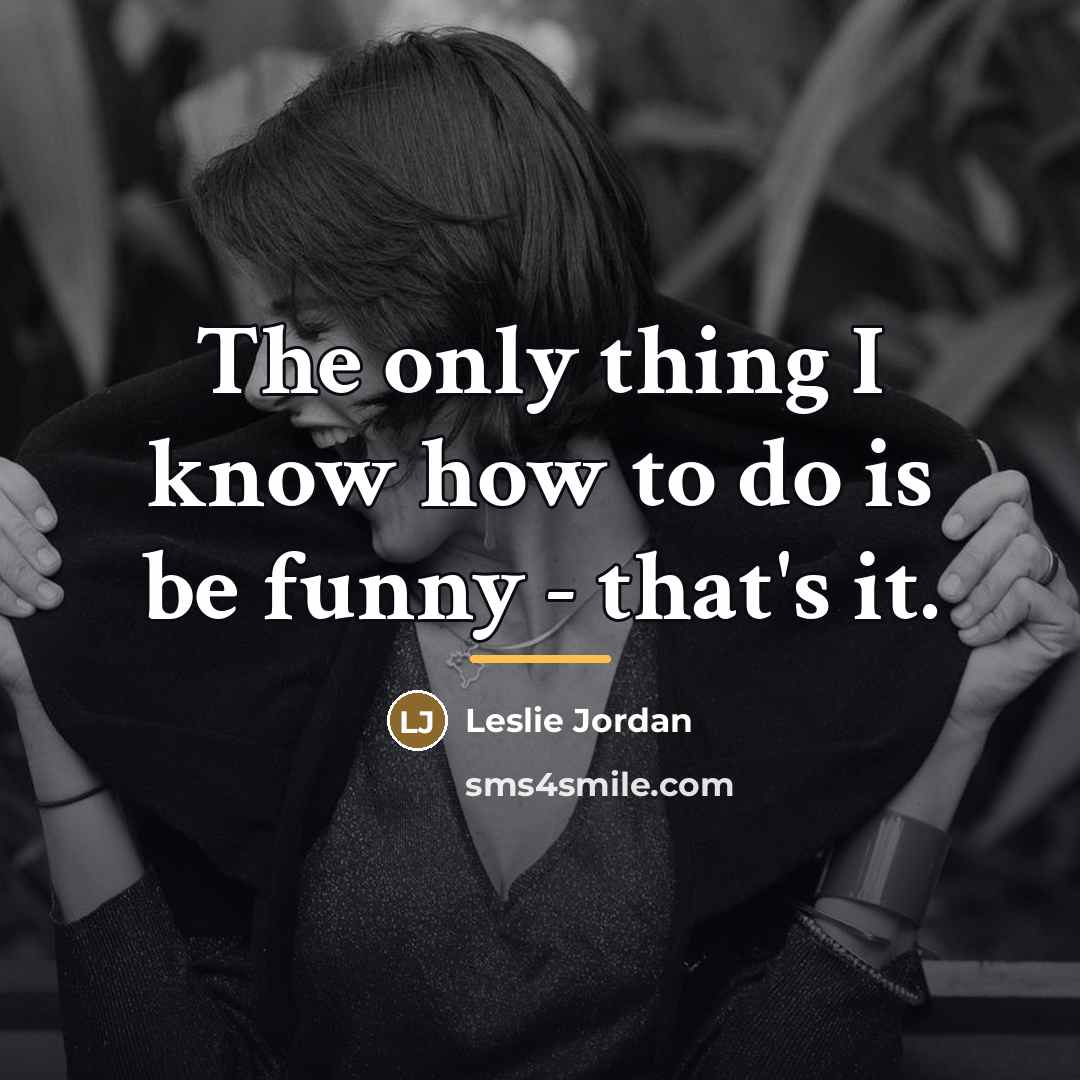 “The only thing I know how to do is be…” quote by Leslie Jordan