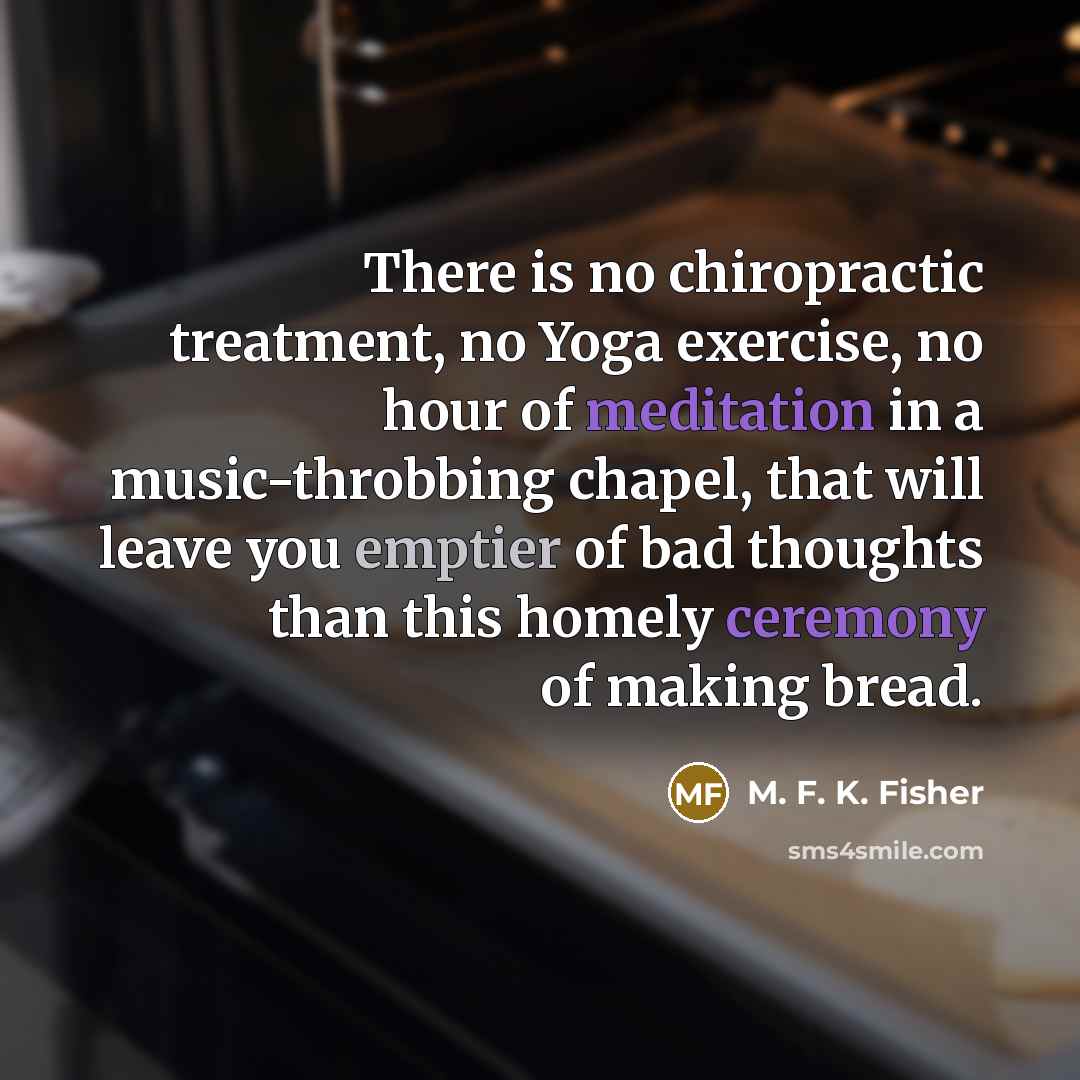 “There is no chiropractic treatment, no Yoga exercise, no hour…” quote by M. F. K. Fisher