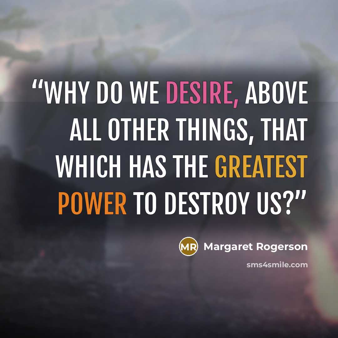 “Why do we desire, above all other things, that which has the greatest power to destroy us?” quote by Margaret Rogerson