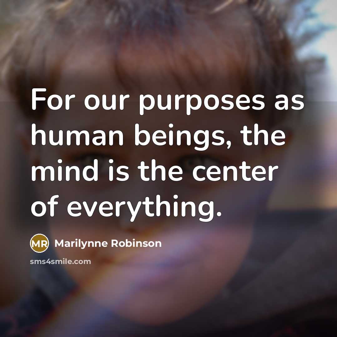“For our purposes as human beings, the mind is the…” quote by Marilynne Robinson