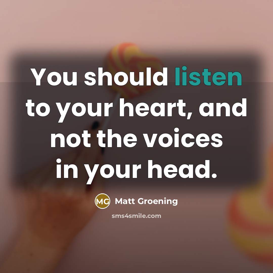 “You should listen to your heart, and not the voices…” quote by Matt Groening