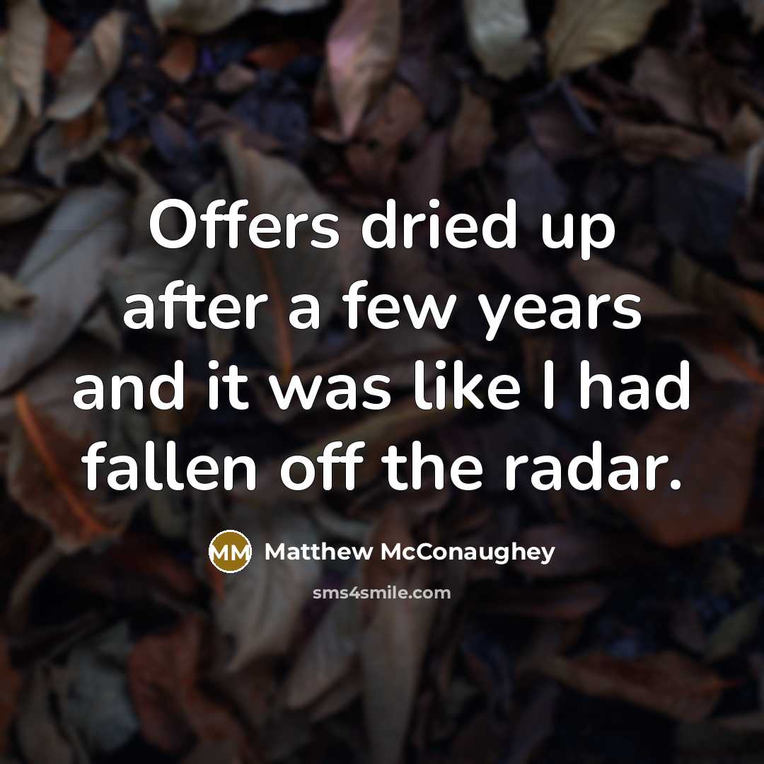 “Offers dried up after a few years and it was like I had fallen off the radar.” quote by Matthew McConaughey