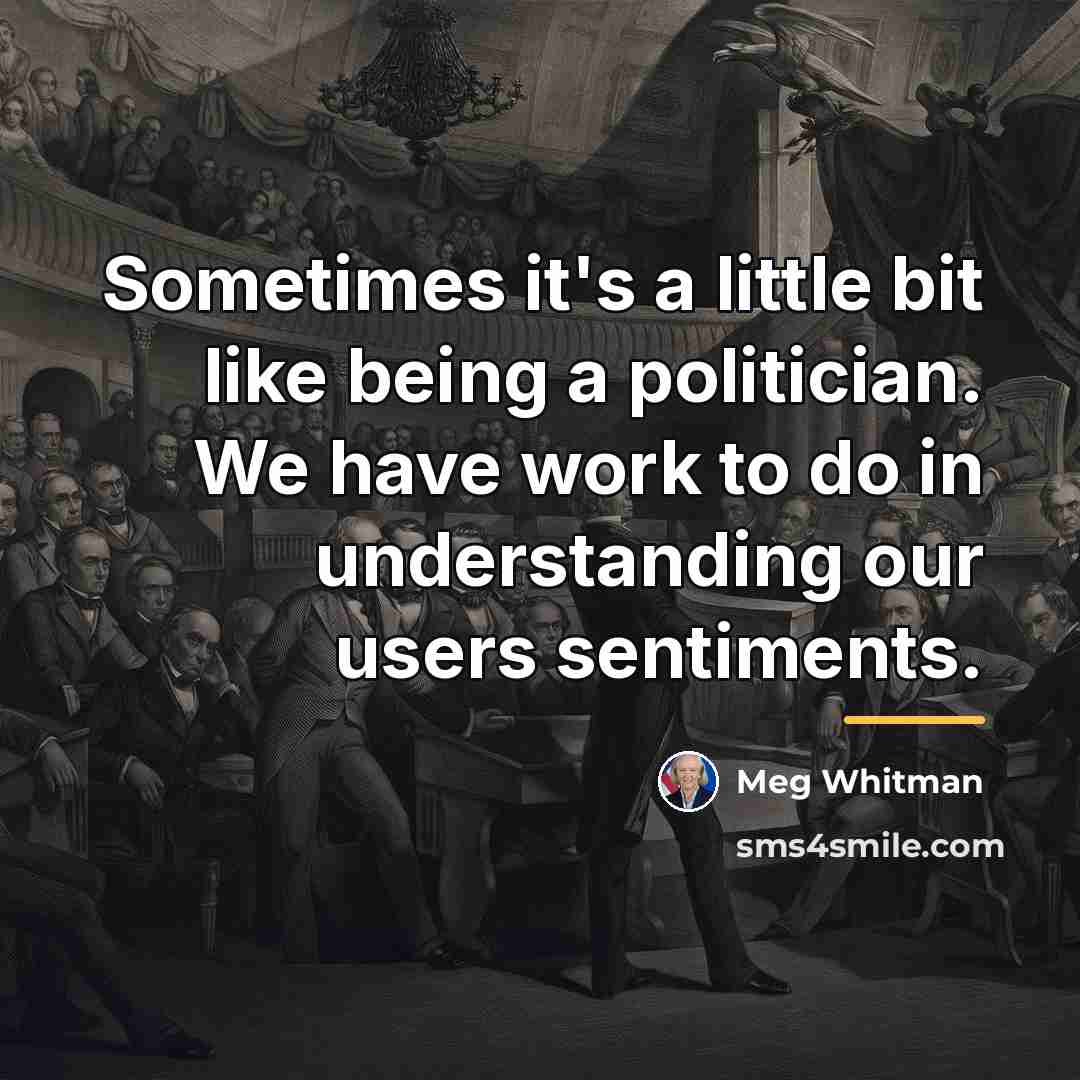 “Sometimes it's a little bit like being a politician. We…” quote by Meg Whitman