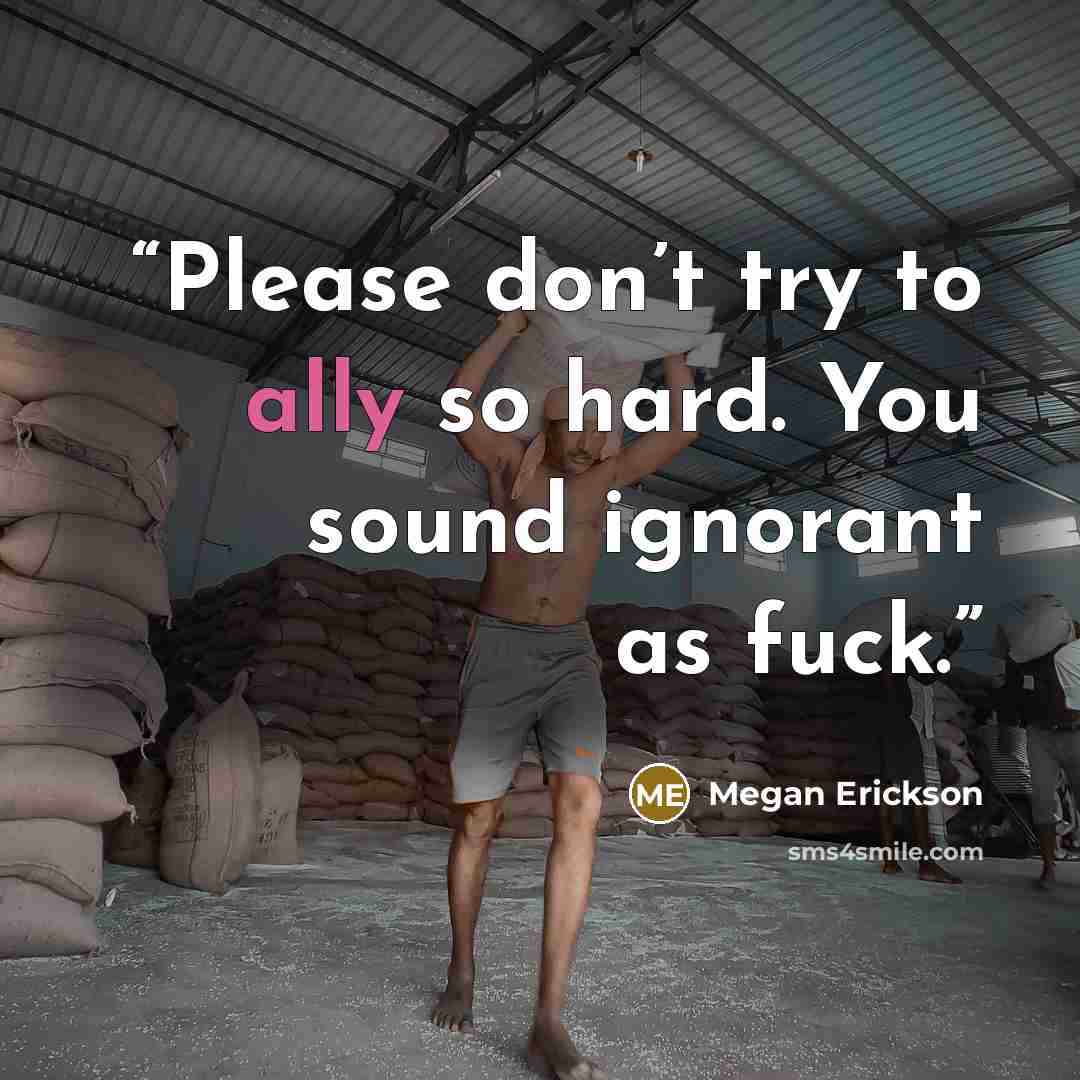 “Please don’t try to ally so hard. You sound ignorant as fuck.” quote by Megan Erickson