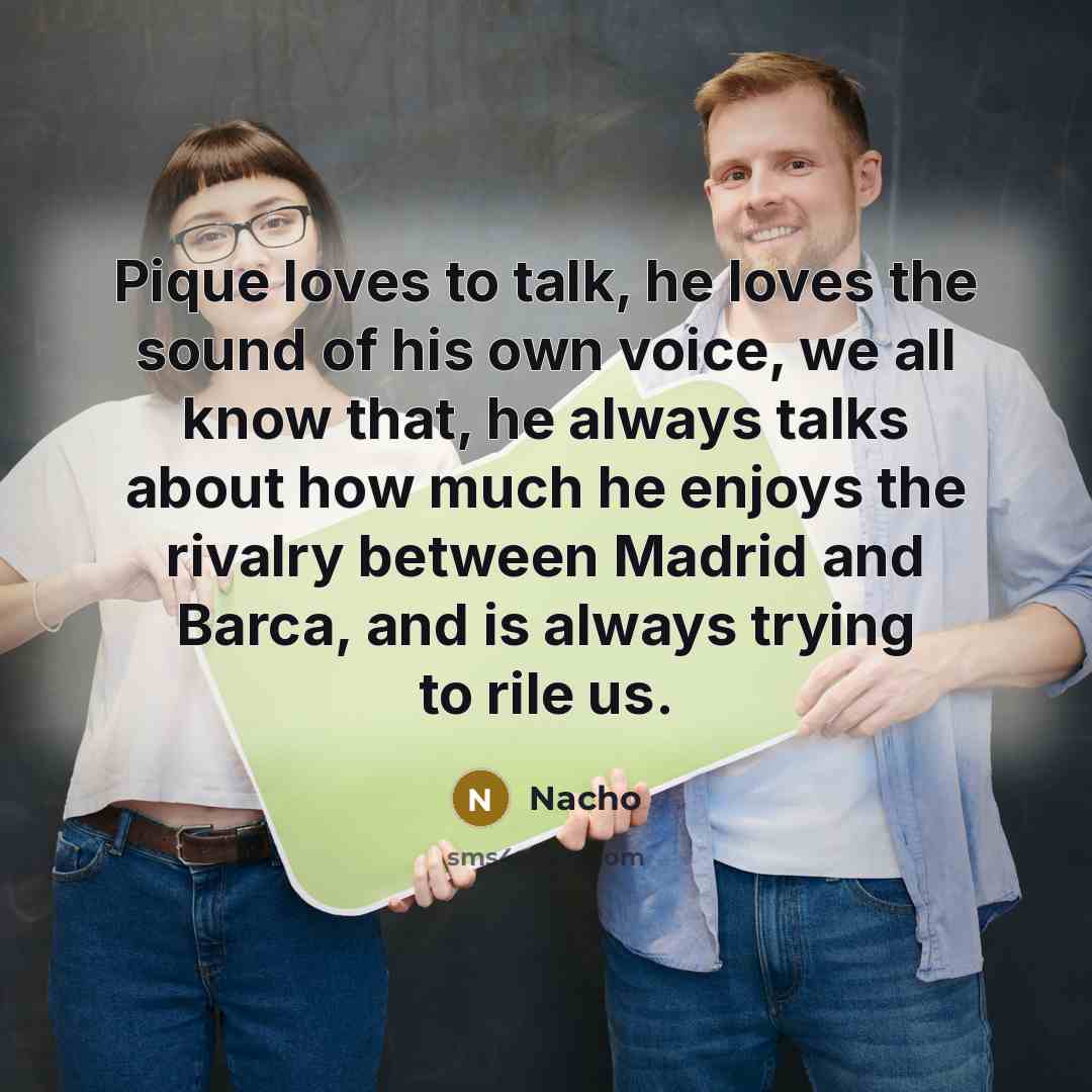 “Pique loves to talk, he loves the sound of his…” quote by Nacho