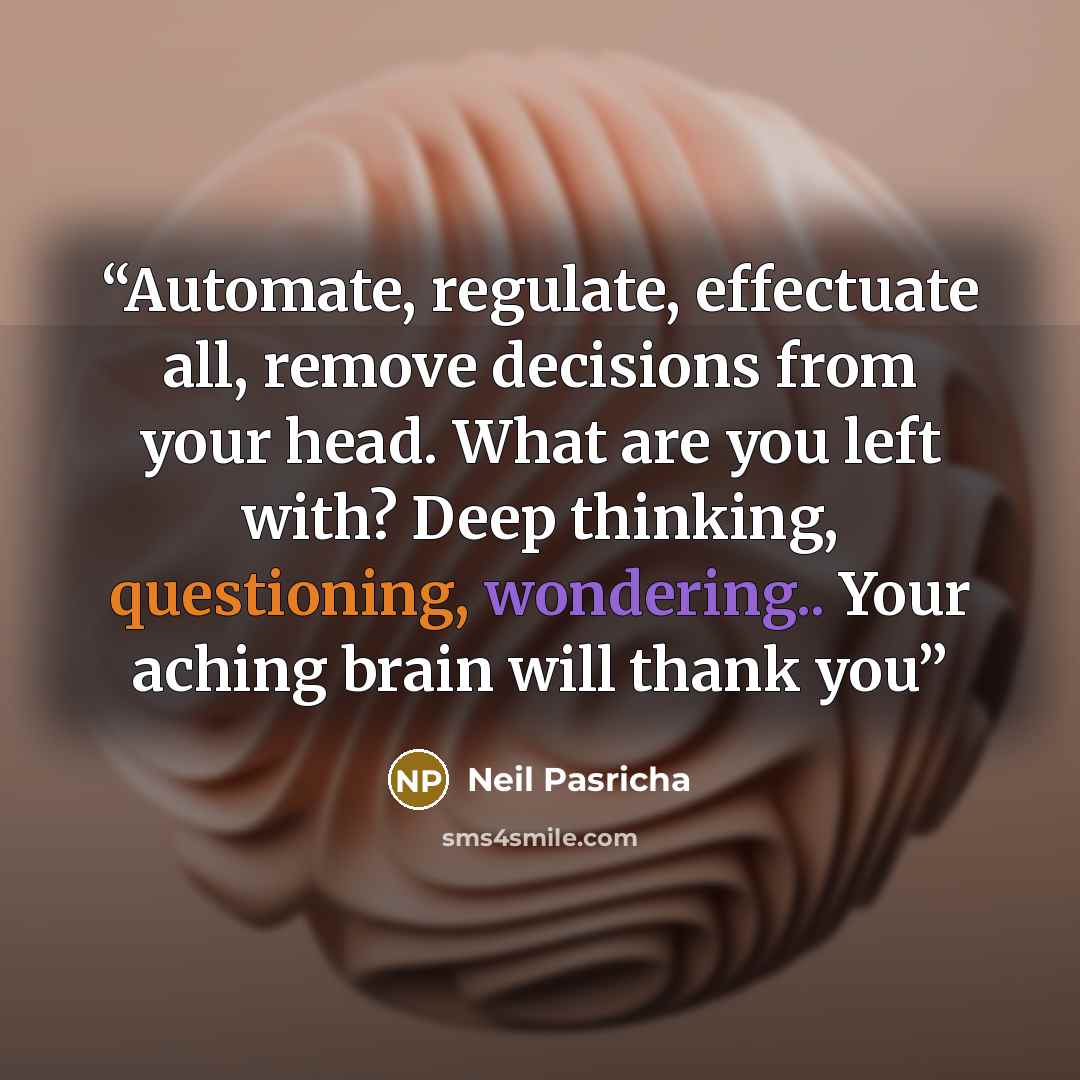 “Automate, regulate, effectuate all, remove decisions from your head. What are you left with? Deep thinking, questioning, wondering.. Your aching brain will thank you” quote by Neil Pasricha