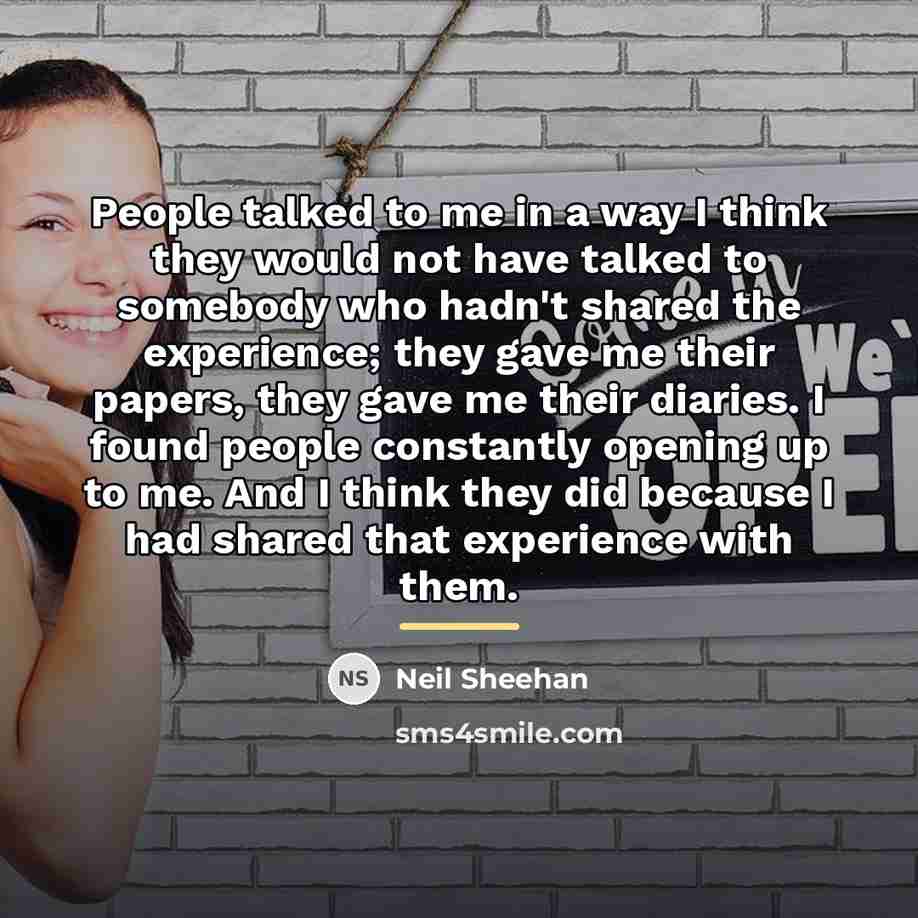 “People talked to me in a way I think they…” quote by Neil Sheehan
