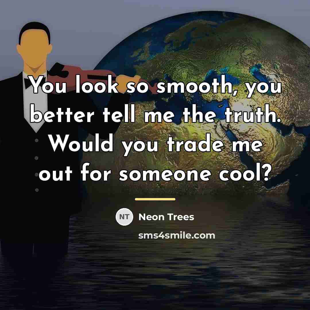 “You look so smooth, you better tell me the truth.…” quote by Neon Trees