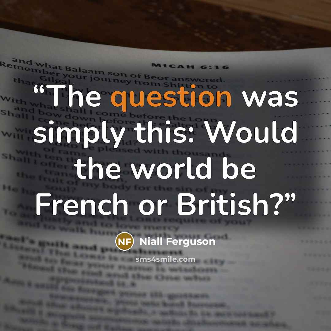 “The question was simply this: Would the world be French or British?” quote by Niall Ferguson