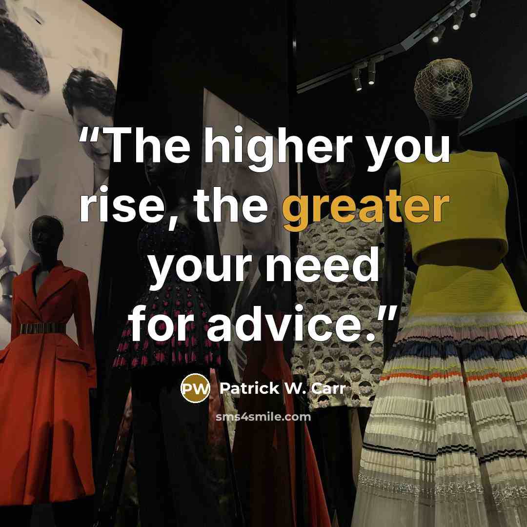 “The higher you rise, the greater your need for advice.” quote by Patrick W. Carr