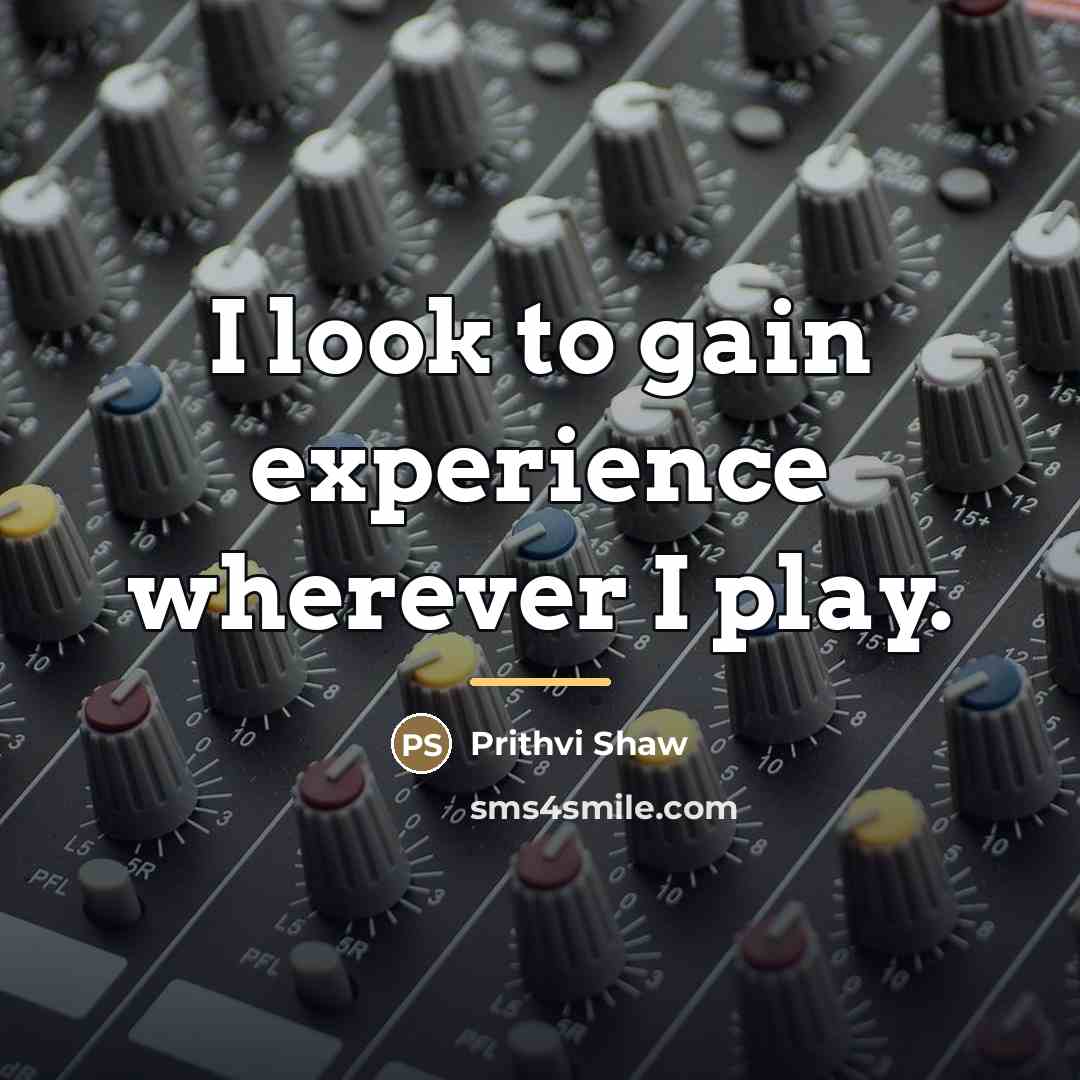 “I look to gain experience wherever I play.…” quote by Prithvi Shaw