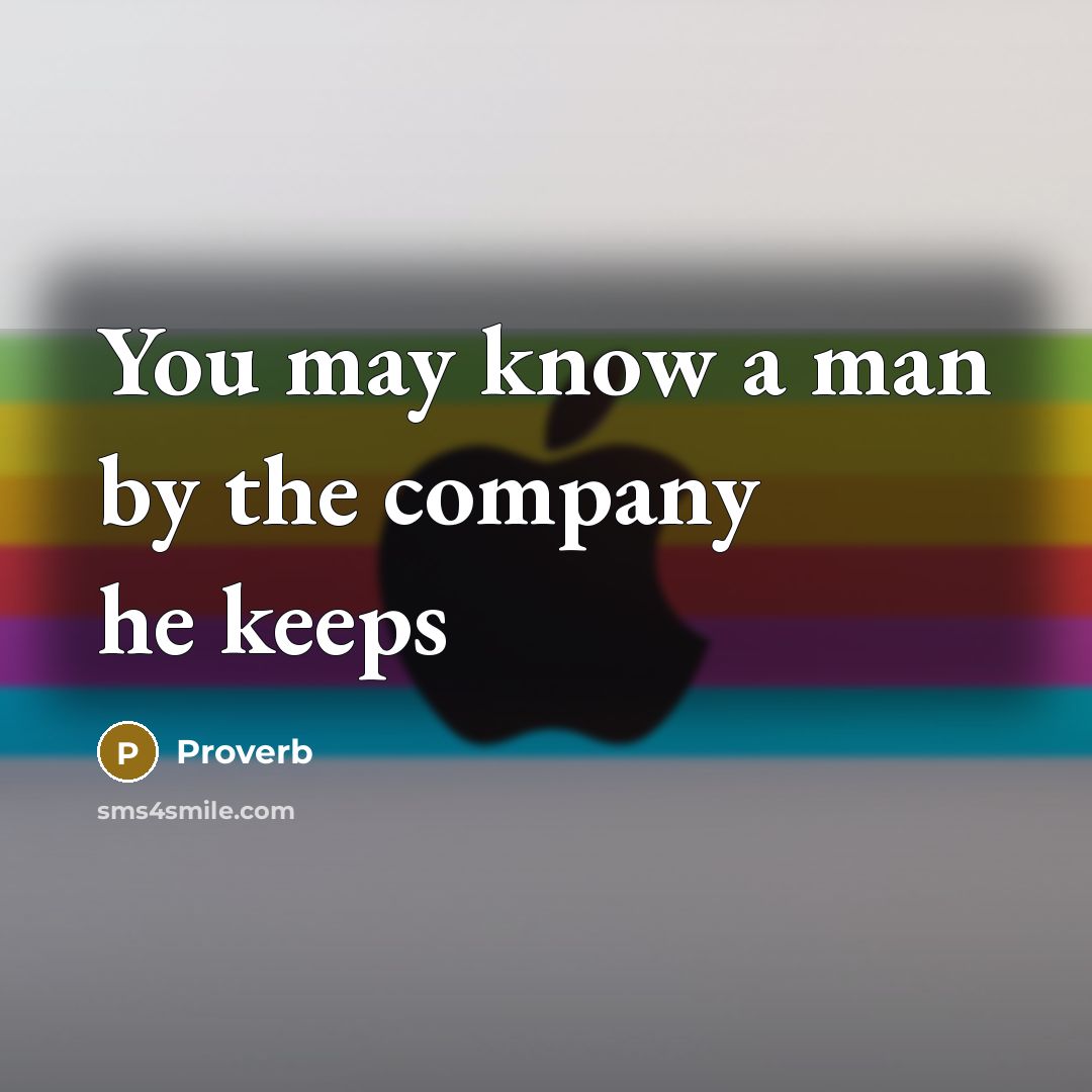 “You may know a man by the company he keeps…” quote by Proverb