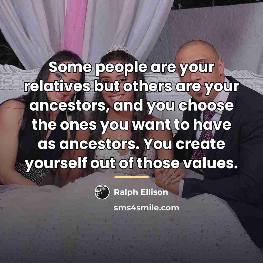 “Some people are your relatives but others are your ancestors,…” quote by Ralph Ellison