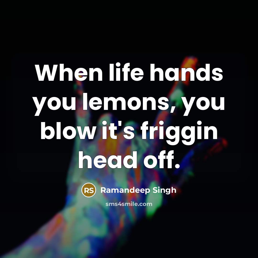 “When life hands you lemons, you blow it's friggin head off.” quote by Ramandeep Singh