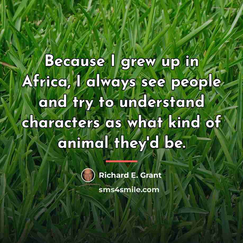 “Because I grew up in Africa, I always see people…” quote by Richard E. Grant