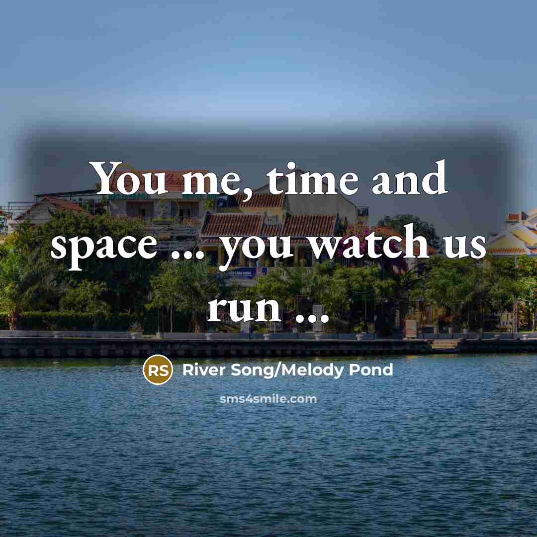 “You me, time and space ... you watch us run ...” quote by River Song/Melody Pond