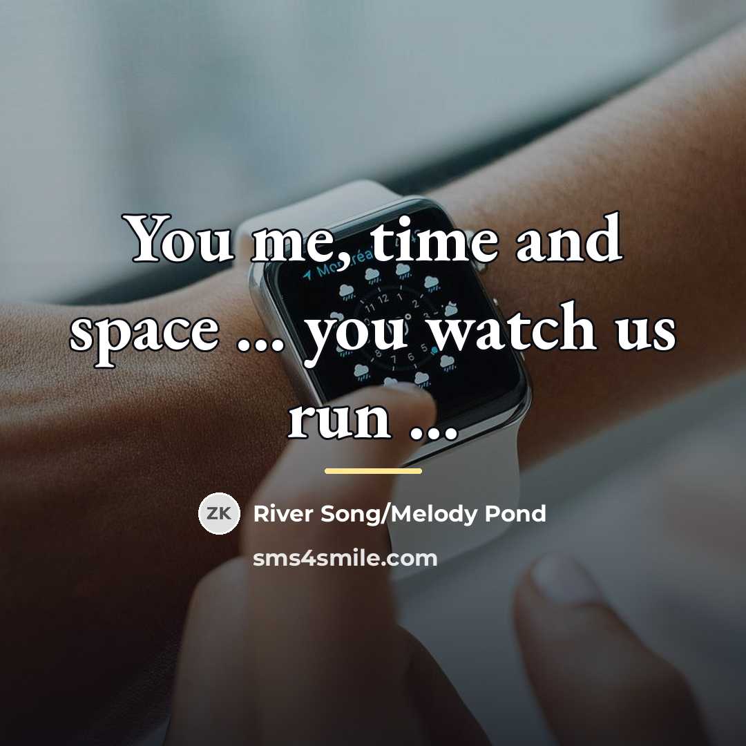 “You me, time and space ... you watch us run…” quote by River Song/Melody Pond