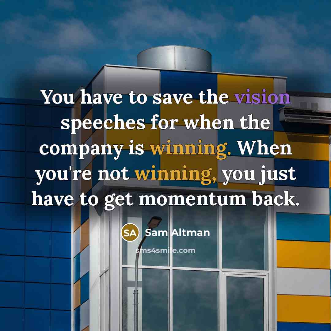 “You have to save the vision speeches for when the…” quote by Sam Altman