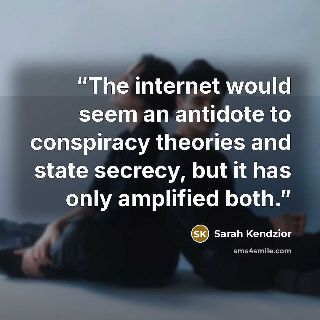 “The internet would seem an antidote to conspiracy theories and state secrecy, but it has only amplified both.” quote by Sarah Kendzior