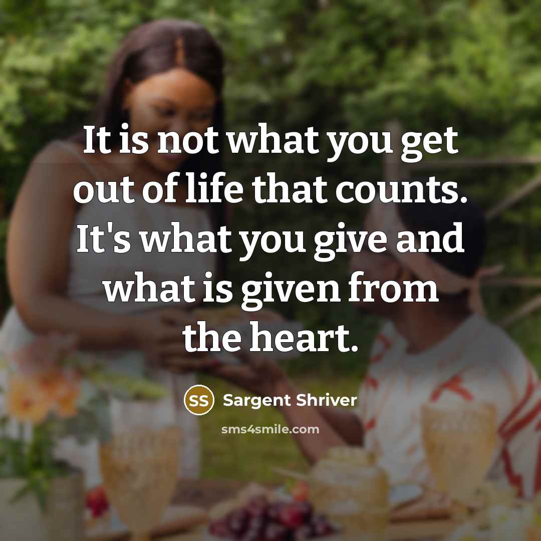 “It is not what you get out of life that…” quote by Sargent Shriver