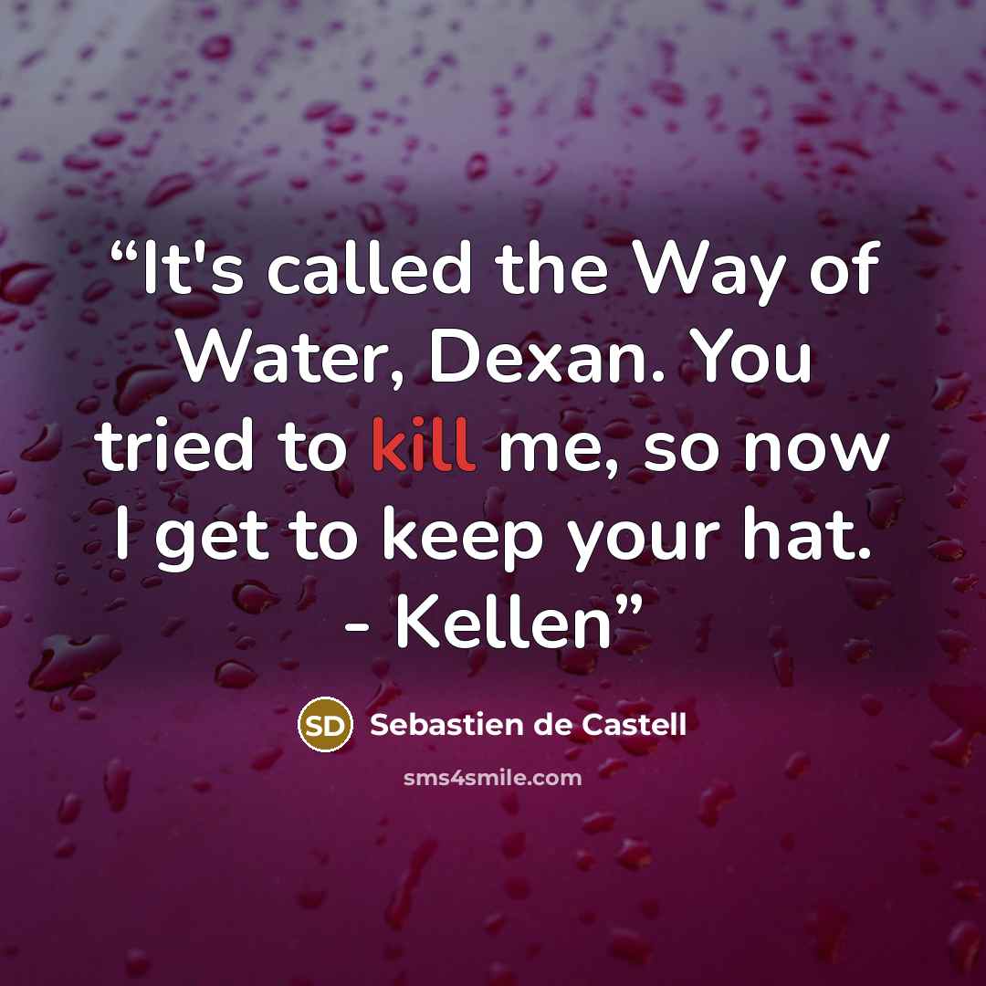 “It's called the Way of Water, Dexan. You tried to kill me, so now I get to keep your hat. - Kellen” quote by Sebastien de Castell
