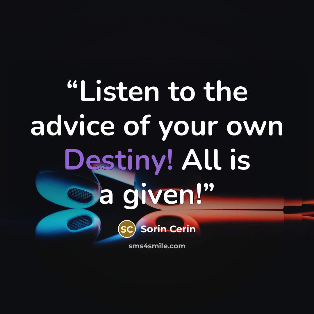 “Listen to the advice of your own Destiny! All is a given!” quote by Sorin Cerin