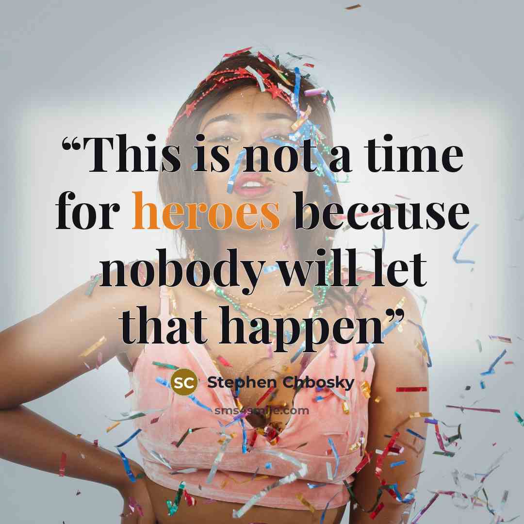 “This is not a time for heroes because nobody will let that happen” quote by Stephen Chbosky