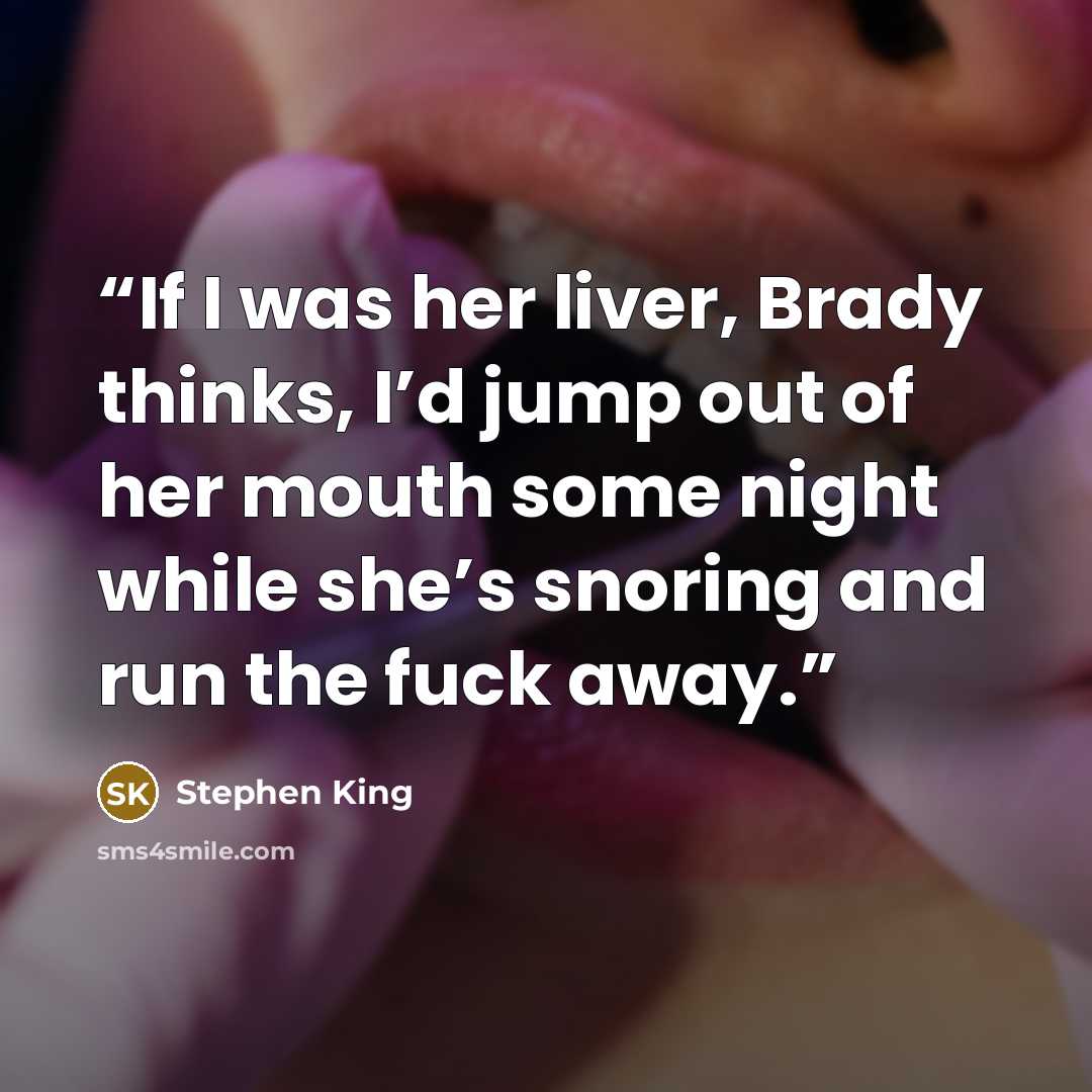 “If I was her liver, Brady thinks, I’d jump out of her mouth some night while she’s snoring and run the fuck away.” quote by Stephen King