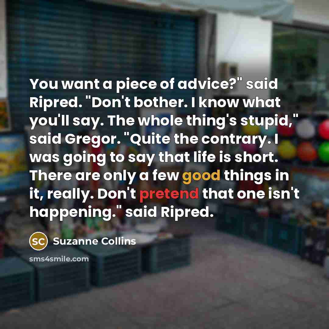 “You want a piece of advice?" said Ripred. "Don't bother.…” quote by Suzanne Collins