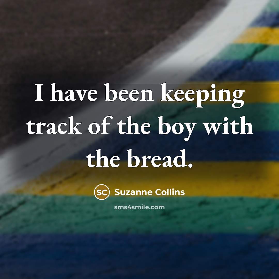 “I have been keeping track of the boy with the…” quote by Suzanne Collins