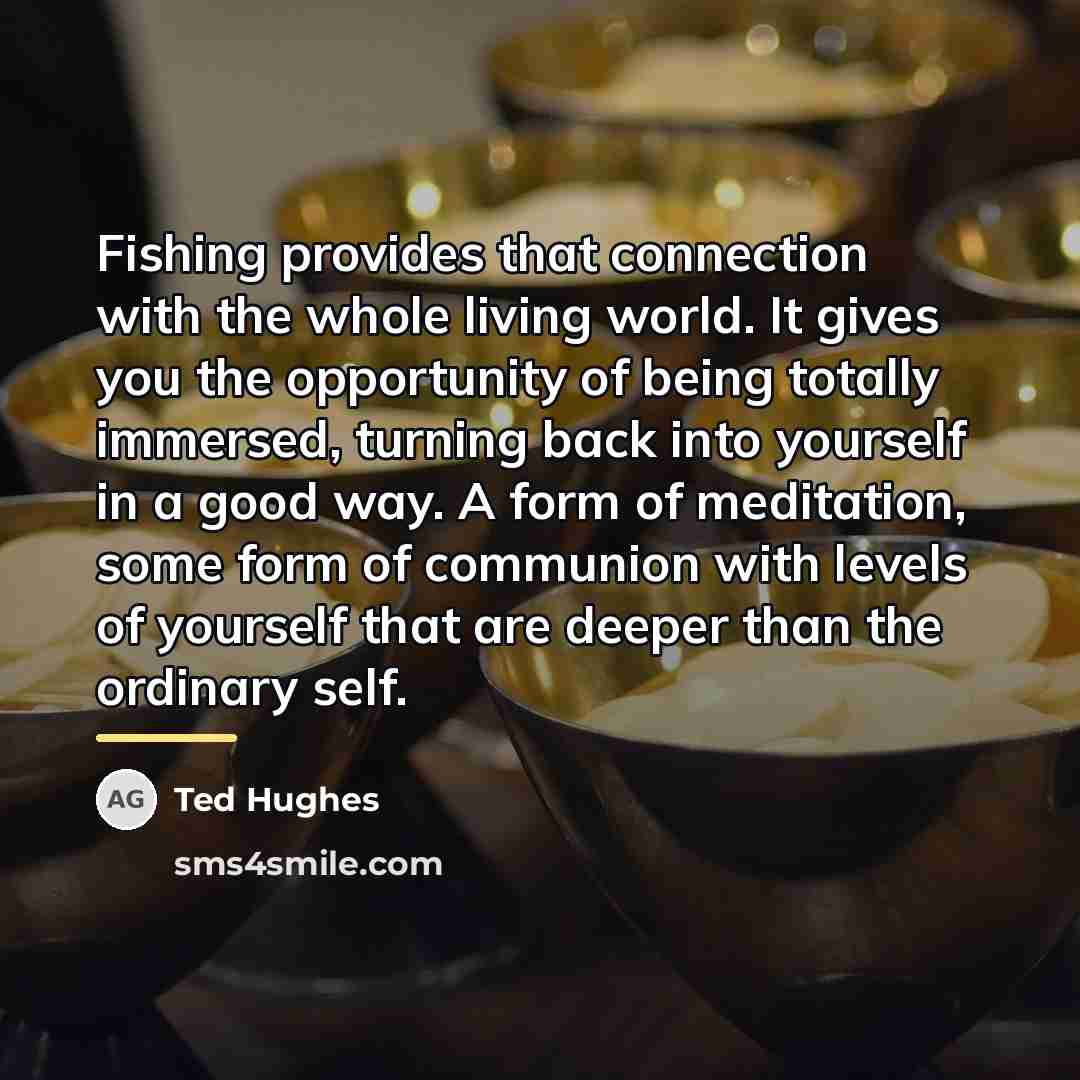 “Fishing provides that connection with the whole living world. It…” quote by Ted Hughes