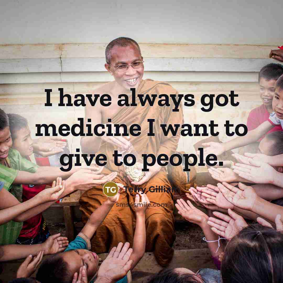 “I have always got medicine I want to give to…” quote by Terry Gilliam