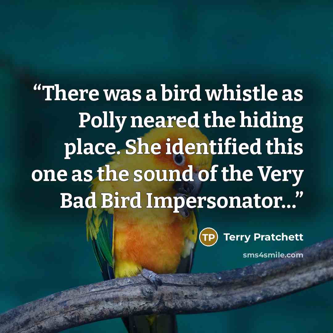 “There was a bird whistle as Polly neared the hiding place. She identified this one as the sound of the Very Bad Bird Impersonator…” quote by Terry Pratchett
