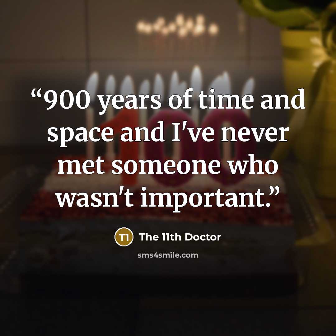“900 years of time and space and I've never met someone who wasn't important.” quote by The 11th Doctor