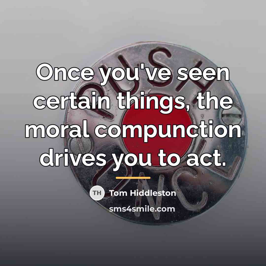 “Once you've seen certain things, the moral compunction drives you…” quote by Tom Hiddleston