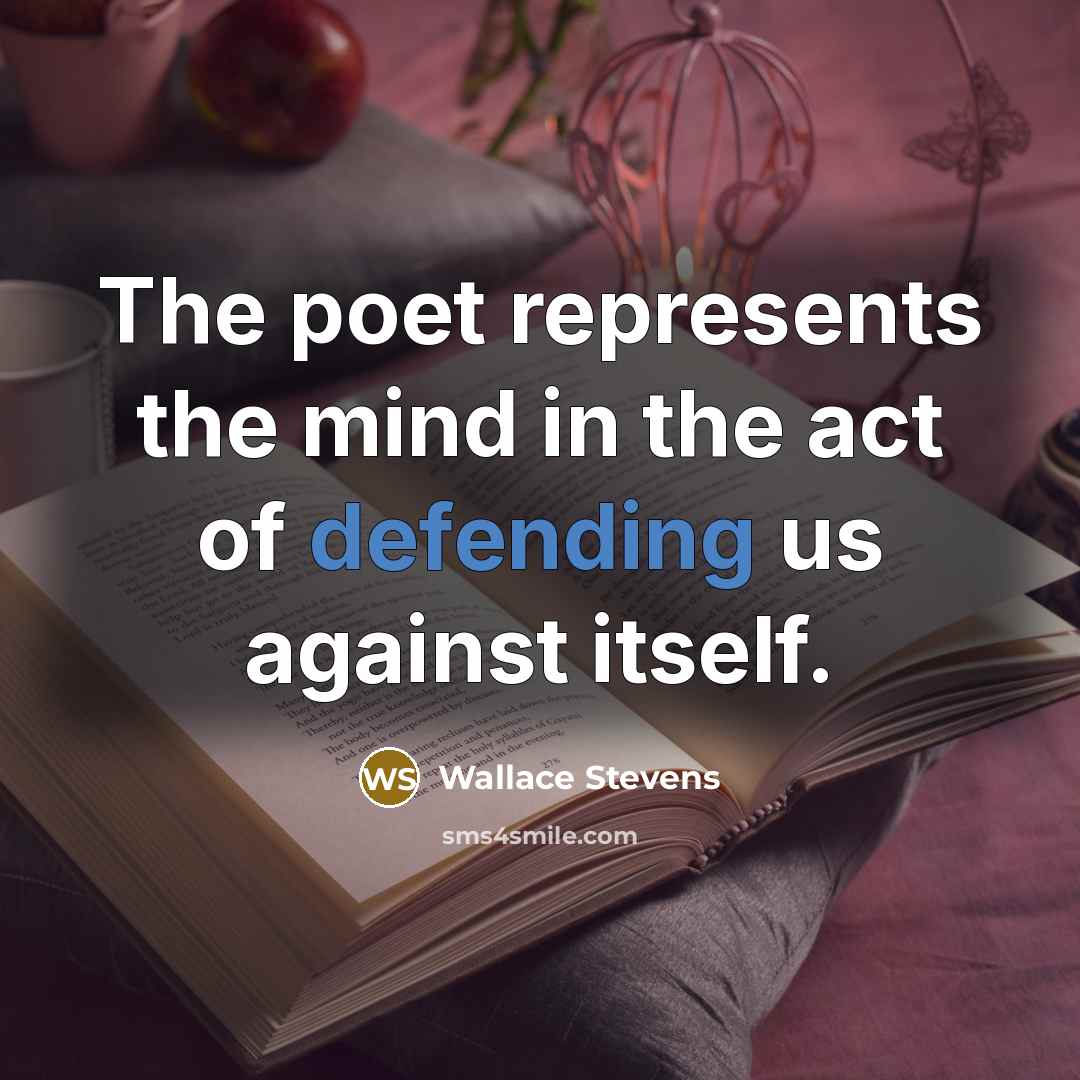 “The poet represents the mind in the act of defending us against itself.” quote by Wallace Stevens