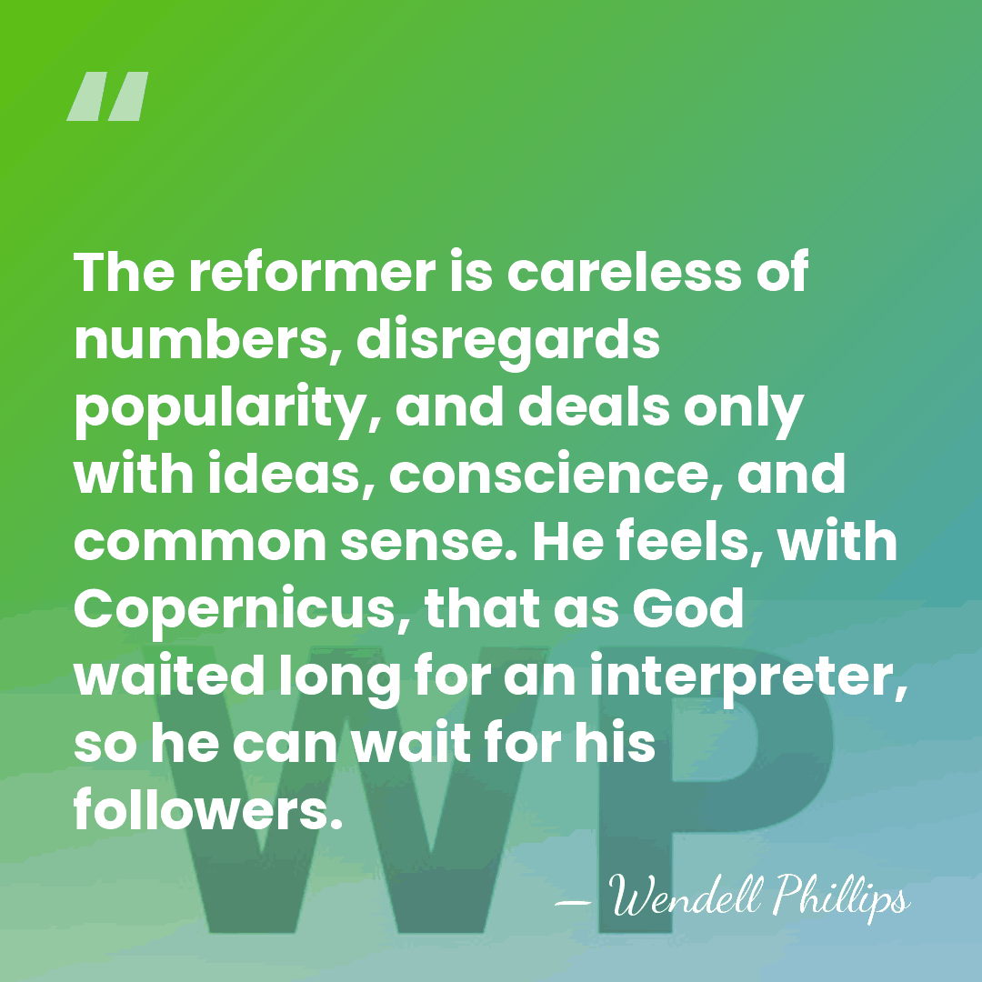 The reformer is careless of numbers, disregards popularity, and deals only with&hellip; - Wendell Phillips