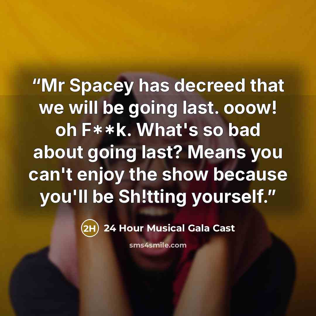 “Mr Spacey has decreed that we will be going last. ooow! oh F**k. What's so bad about going last? Means you can't enjoy the show because you'll be Sh!tting yourself.” quote by 24 Hour Musical Gala Cast