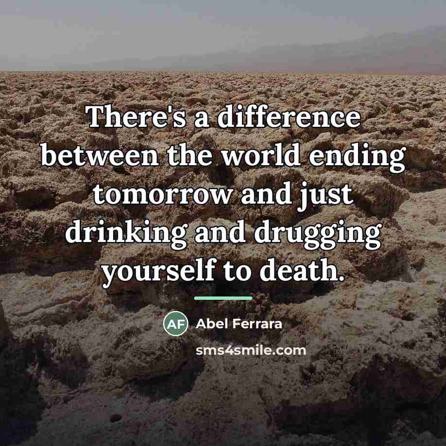 “There's a difference between the world ending tomorrow and just…” quote by Abel Ferrara