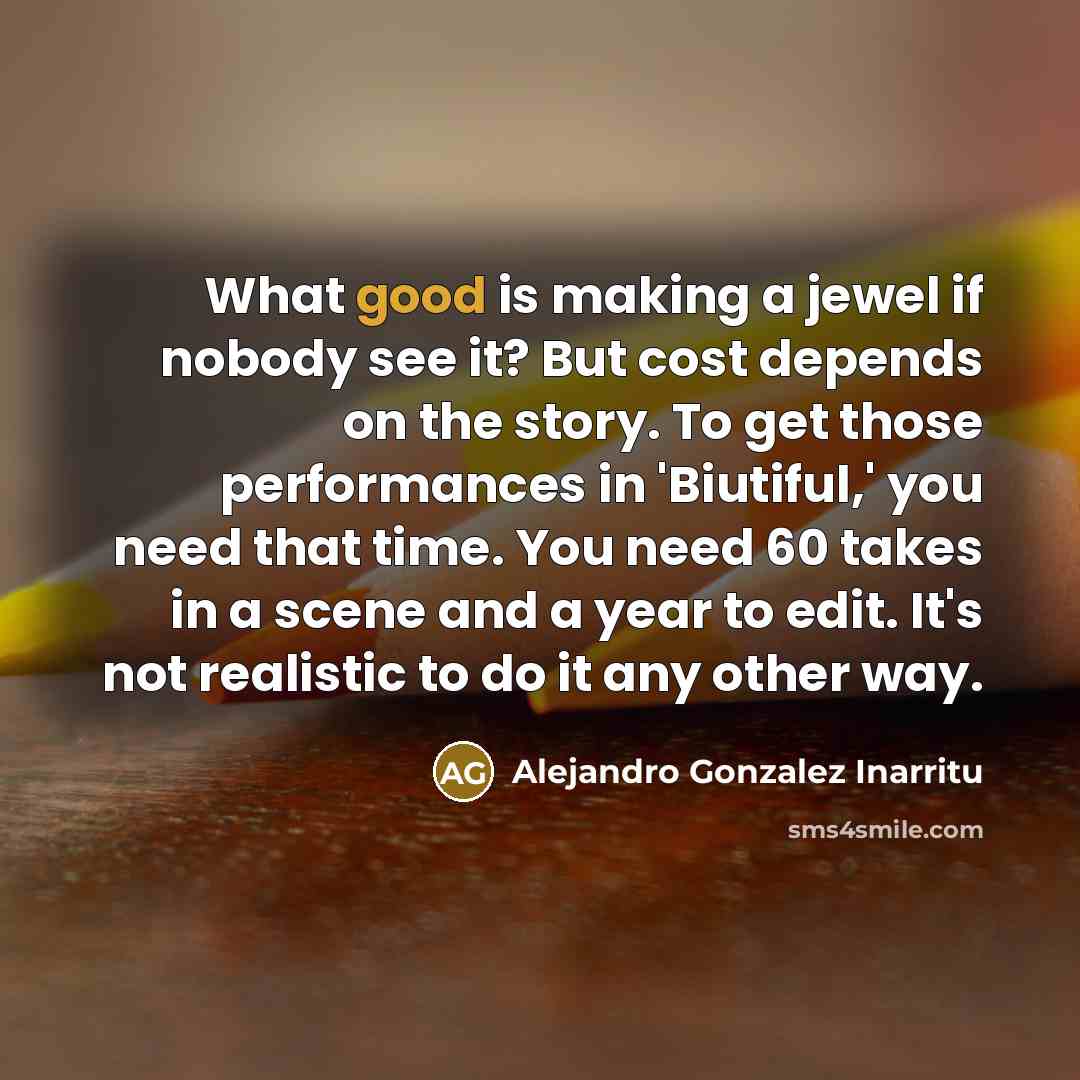 “What good is making a jewel if nobody see it?…” quote by Alejandro Gonzalez Inarritu