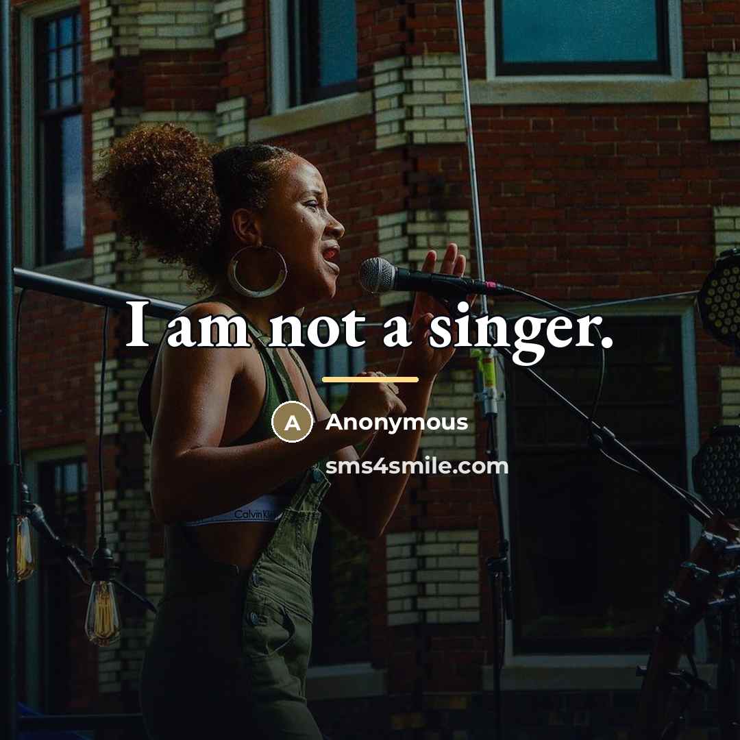 “I am not a singer.…” quote by Anonymous