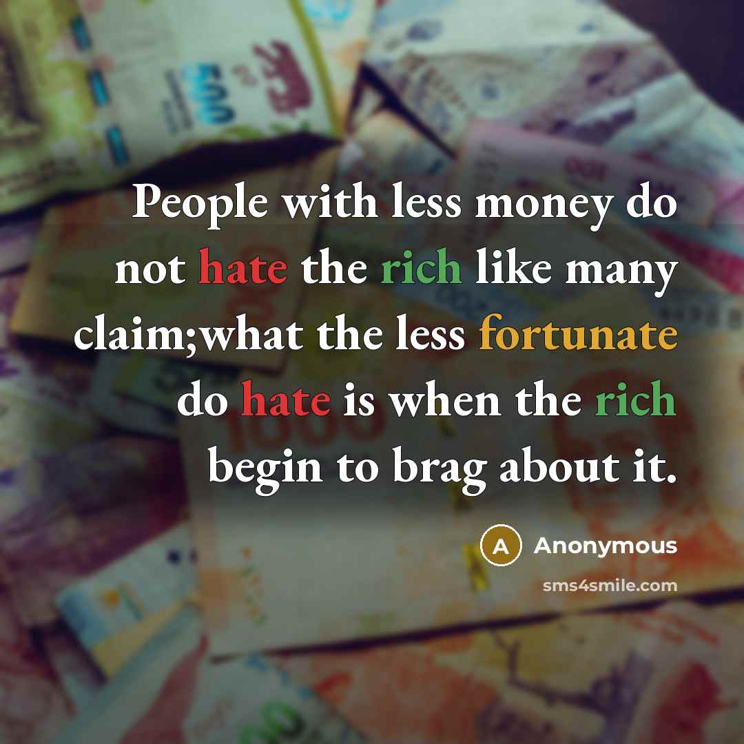 “People with less money do not hate the rich like many claim;what the less fortunate do hate is when the rich begin to brag about it.” quote by Anonymous