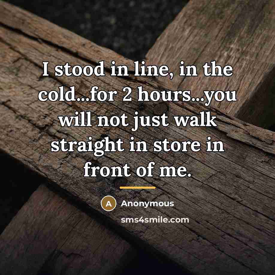 “I stood in line, in the cold...for 2 hours...you will…” quote by Anonymous