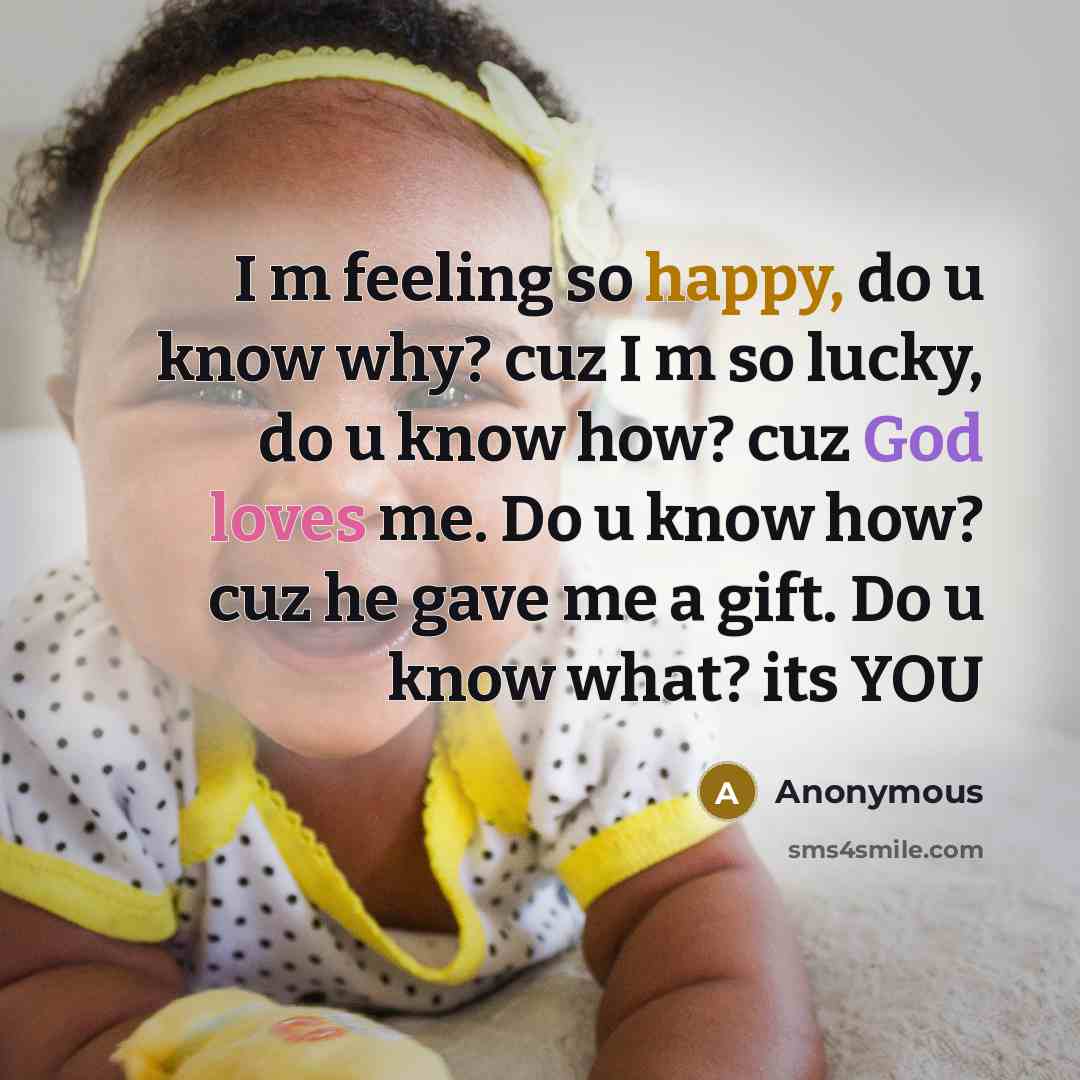“I m feeling so happy, do u know why? cuz I m so lucky, do u know how? cuz God loves me. Do u know how? cuz he gave me a gift. Do u know what? its YOU” quote by Anonymous