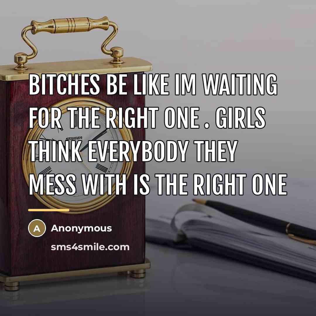“Bitches be like Im waiting for the right one .…” quote by Anonymous